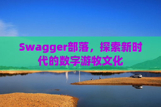 Swagger部落，探索新时代的数字游牧文化